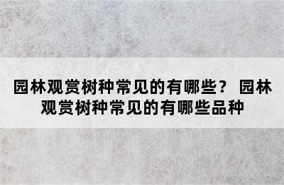 园林观赏树种常见的有哪些？ 园林观赏树种常见的有哪些品种